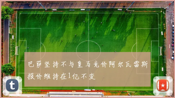 巴萨坚持不与皇马竞价阿尔瓦雷斯报价维持在1亿不变