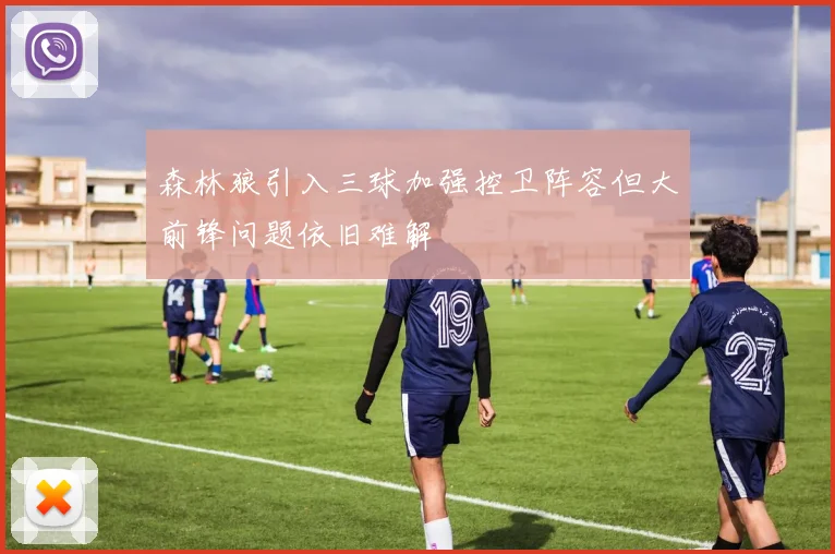 森林狼引入三球加强控卫阵容但大前锋问题依旧难解