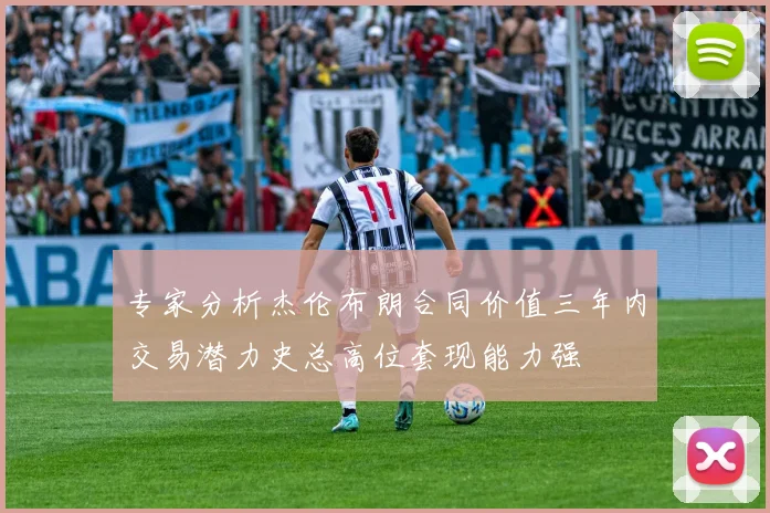 专家分析杰伦布朗合同价值三年内交易潜力史总高位套现能力强