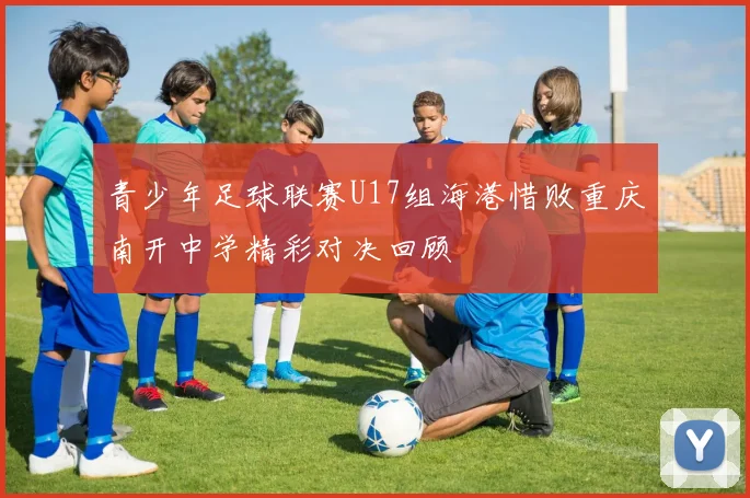 青少年足球联赛U17组海港惜败重庆南开中学精彩对决回顾