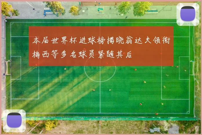 本届世界杯进球榜揭晓翁达夫领衔梅西等多名球员紧随其后