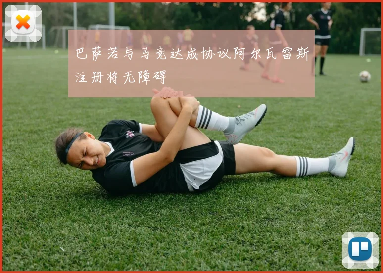 巴萨若与马竞达成协议阿尔瓦雷斯注册将无障碍