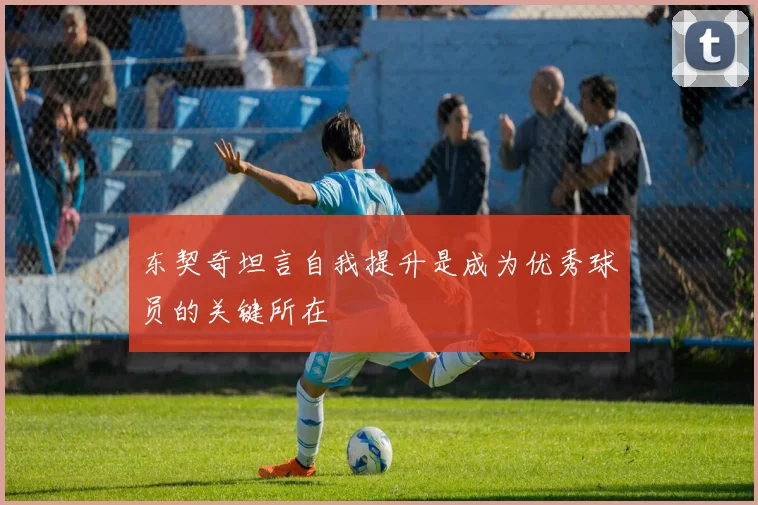 东契奇坦言自我提升是成为优秀球员的关键所在
