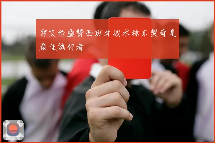 郭艾伦盛赞西班牙战术称东契奇是最佳执行者