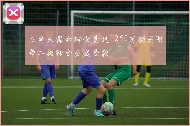 杰里米蒙加转会费达1250万镑并附带二次转会分成条款